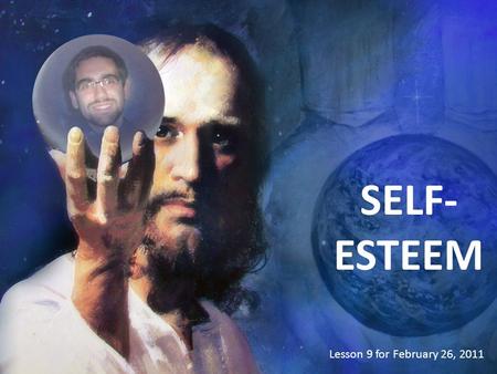 SELF- ESTEEM Lesson 9 for February 26, 2011. Every human being is very valuable because... We were created in God’s image.