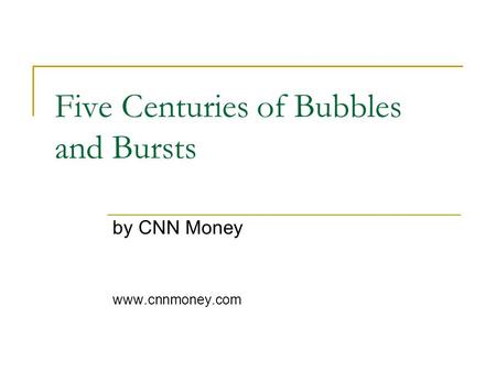 Five Centuries of Bubbles and Bursts by CNN Money www.cnnmoney.com.