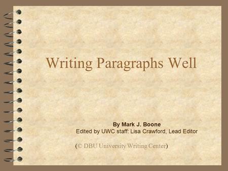 Writing Paragraphs Well (© DBU University Writing Center) By Mark J. Boone Edited by UWC staff: Lisa Crawford, Lead Editor.