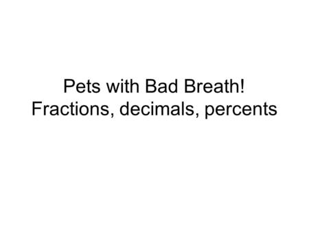 Pets with Bad Breath! Fractions, decimals, percents.