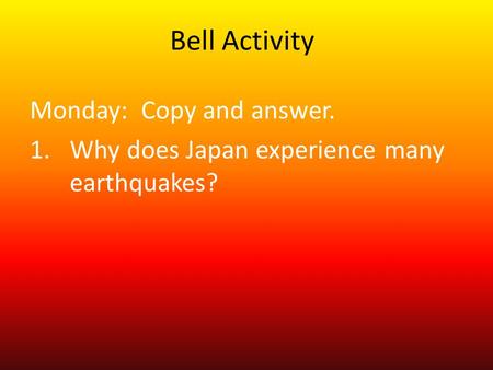 Bell Activity Monday: Copy and answer. 1.Why does Japan experience many earthquakes?