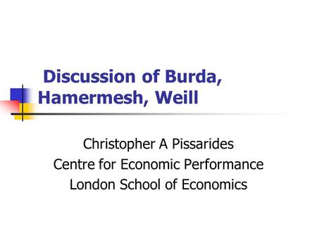 Discussion of Burda, Hamermesh, Weill Christopher A Pissarides Centre for Economic Performance London School of Economics.