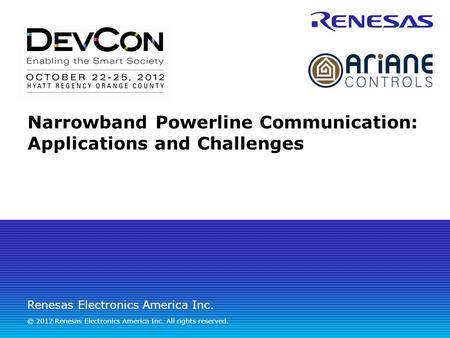 Renesas Electronics America Inc. © 2012 Renesas Electronics America Inc. All rights reserved. Narrowband Powerline Communication: Applications and Challenges.