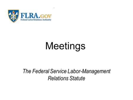 Meetings The Federal Service Labor-Management Relations Statute.