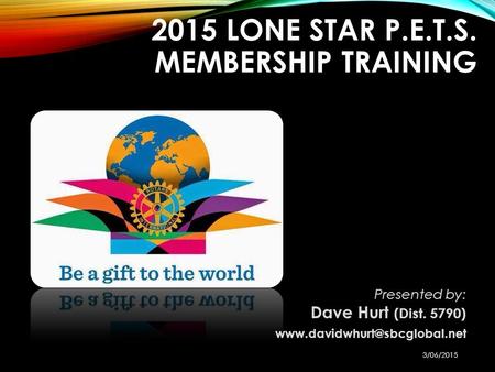 2015 LONE STAR P.E.T.S. MEMBERSHIP TRAINING Presented by: Dave Hurt (Dist. 5790) 3/06/2015.