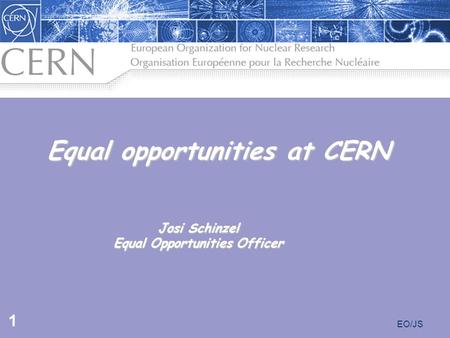 EO/JS 1 Josi Schinzel Equal Opportunities Officer Equal opportunities at CERN.