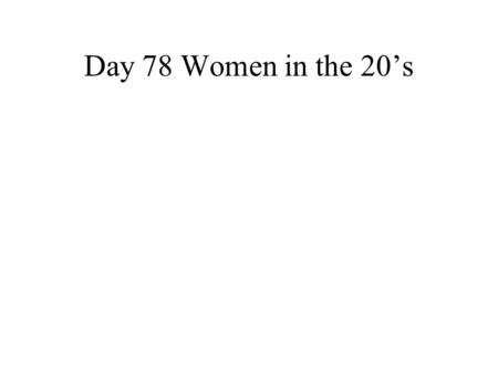 Day 78 Women in the 20’s. Flappers Change the rules Emancipated women who embraced new fashion Rejected traditional values of the 19 th century Smoking.