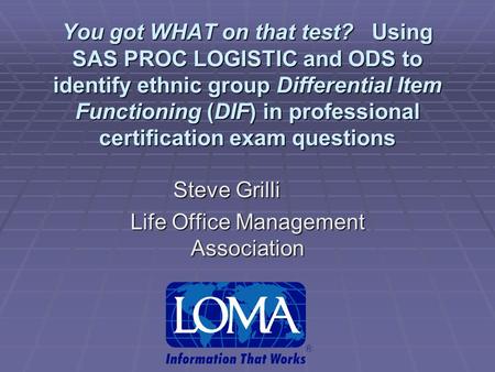 You got WHAT on that test? Using SAS PROC LOGISTIC and ODS to identify ethnic group Differential Item Functioning (DIF) in professional certification exam.