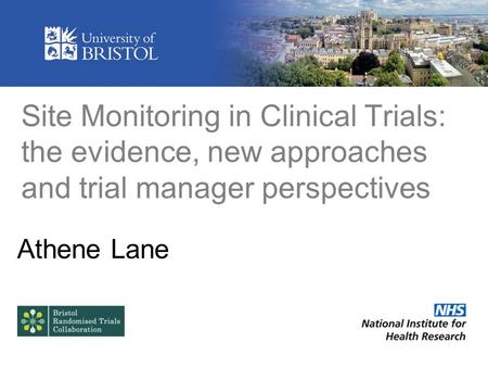 Site Monitoring in Clinical Trials: the evidence, new approaches and trial manager perspectives Athene Lane.