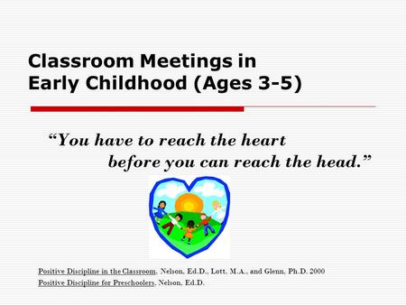 “You have to reach the heart before you can reach the head.” Positive Discipline in the Classroom, Nelson, Ed.D., Lott, M.A., and Glenn, Ph.D. 2000 Positive.