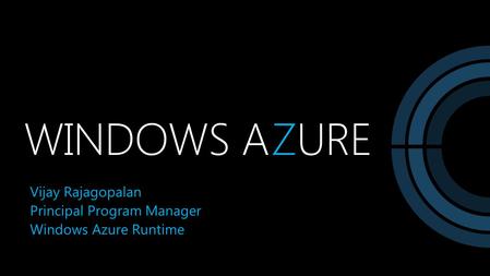 WINDOWS AZURE Vijay Rajagopalan Principal Program Manager Windows Azure Runtime.