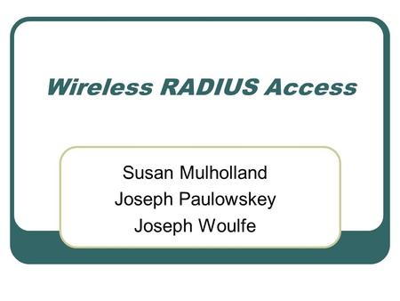 Wireless RADIUS Access Susan Mulholland Joseph Paulowskey Joseph Woulfe.