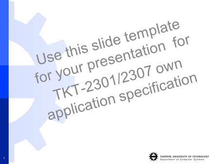 Use this slide template for your presentation for TKT-2301/2307 own application specification 1.