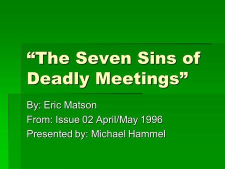 “The Seven Sins of Deadly Meetings” By: Eric Matson From: Issue 02 April/May 1996 Presented by: Michael Hammel.