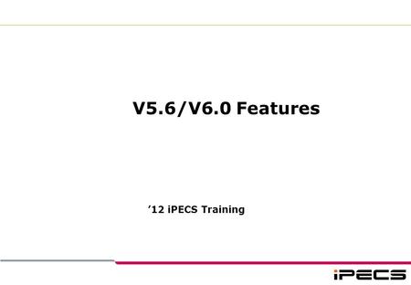 V5.6/V6.0 Features ’12 iPECS Training.