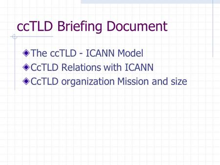 CcTLD Briefing Document The ccTLD - ICANN Model CcTLD Relations with ICANN CcTLD organization Mission and size.