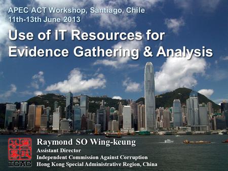 Use of IT Resources for Evidence Gathering & Analysis Use of IT Resources for Evidence Gathering & Analysis Raymond SO Wing-keung Assistant Director Independent.