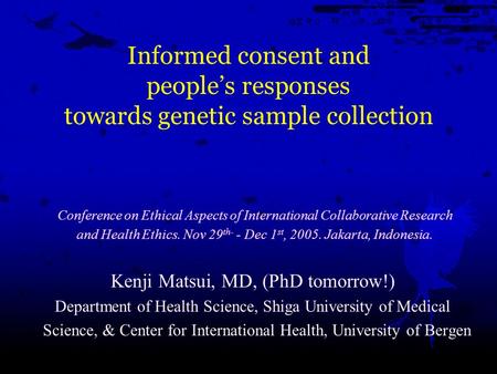 Informed consent and people’s responses towards genetic sample collection Kenji Matsui, MD, (PhD tomorrow!) Department of Health Science, Shiga University.