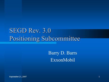 September 21, 20071 SEGD Rev. 3.0 Positioning Subcommittee Barry D. Barrs ExxonMobil.