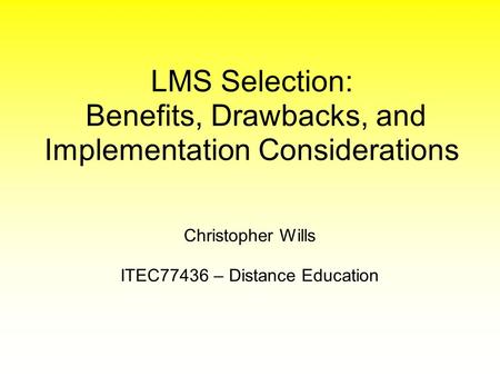 Christopher Wills ITEC77436 – Distance Education LMS Selection: Benefits, Drawbacks, and Implementation Considerations.