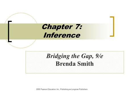 2008 Pearson Education, Inc., Publishing as Longman Publishers Chapter 7: Inference Bridging the Gap, 9/e Brenda Smith.