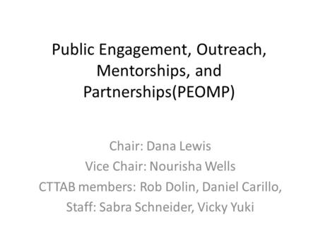 Public Engagement, Outreach, Mentorships, and Partnerships(PEOMP) Chair: Dana Lewis Vice Chair: Nourisha Wells CTTAB members: Rob Dolin, Daniel Carillo,