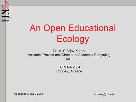 Dr. M. S. Vijay Kumar Assistant Provost and Director of Academic Computing MIT TERENA 2004 Rhodes,, Greece An Open Educational Ecology Wednesday June 9,2004.