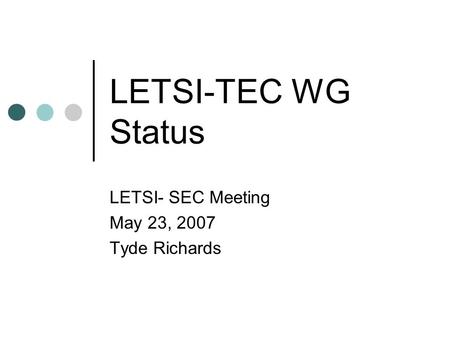 LETSI-TEC WG Status LETSI- SEC Meeting May 23, 2007 Tyde Richards.