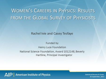 Statistical Research Center 16 September, 2013 Rachel Ivie and Casey Tesfaye Funded by Henry Luce Foundation National Science Foundation, Award 1012148,