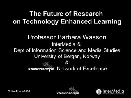 Online Educa 2005 The Future of Research on Technology Enhanced Learning Professor Barbara Wasson InterMedia & Dept of Information Science and Media Studies.