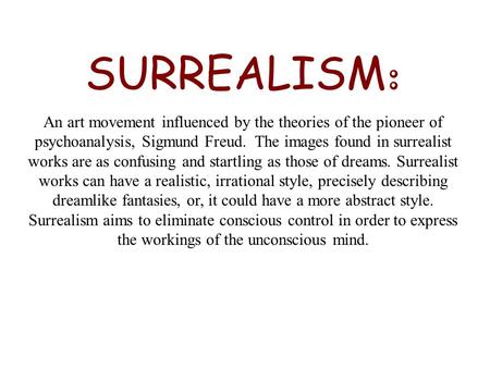 SURREALISM: An art movement influenced by the theories of the pioneer of psychoanalysis, Sigmund Freud. The images found in surrealist works are as confusing.