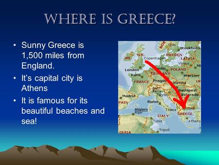 Where is Greece? Sunny Greece is 1,500 miles from England. It’s capital city is Athens It is famous for its beautiful beaches and sea!