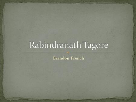 Brandon French Rabindranath Tagore From: Calcutta, Bengal, British India 7 May 1861–7 August 1941.