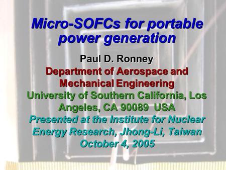 Micro-SOFCs for portable power generation Paul D. Ronney Department of Aerospace and Mechanical Engineering University of Southern California, Los Angeles,