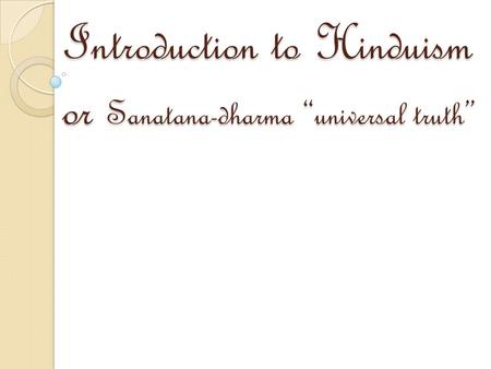 Introduction to Hinduism or Sanatana-dharma “universal truth”