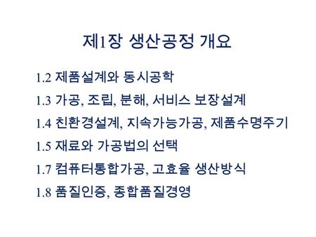 제1장 생산공정 개요 1.2 제품설계와 동시공학 1.3 가공, 조립, 분해, 서비스 보장설계