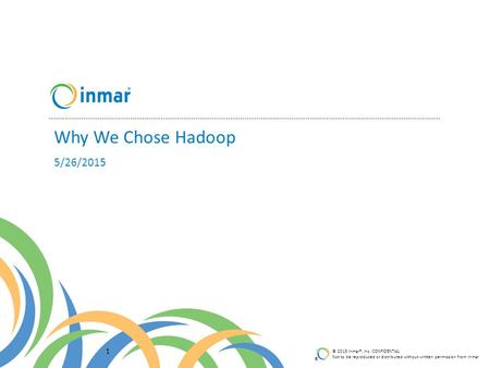 ® © 2015 Inmar®, Inc. CONFIDENTIAL Not to be reproduced or distributed without written permission from Inmar Why We Chose Hadoop 1 5/26/2015.