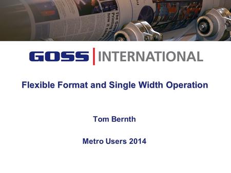 Flexible Format and Single Width Operation Tom Bernth Metro Users 2014.