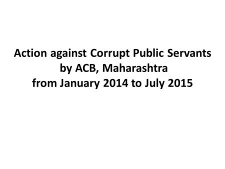 Action against Corrupt Public Servants by ACB, Maharashtra from January 2014 to July 2015.