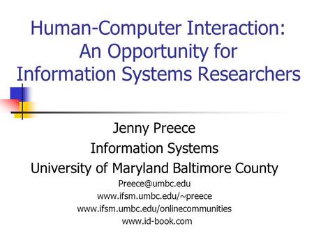 Human-Computer Interaction: An Opportunity for Information Systems Researchers Jenny Preece Information Systems University of Maryland Baltimore County.