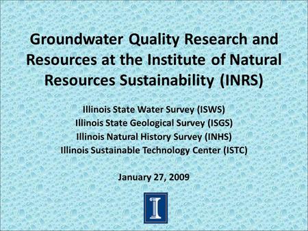 Groundwater Quality Research and Resources at the Institute of Natural Resources Sustainability (INRS) Illinois State Water Survey (ISWS) Illinois State.