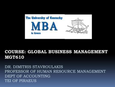 COURSE: GLOBAL BUSINESS MANAGEMENT MGT610 DR. DIMITRIS STAVROULAKIS PROFESSOR OF HUMAN RESOURCE MANAGEMENT DEPT OF ACCOUNTING TEI OF PIRAEUS.