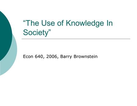 “The Use of Knowledge In Society” Econ 640, 2006, Barry Brownstein.