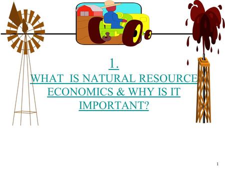 1. WHAT IS NATURAL RESOURCE ECONOMICS & WHY IS IT IMPORTANT?