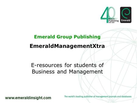 Www.emeraldinsight.com Emerald Group Publishing EmeraldManagementXtra E-resources for students of Business and Management.