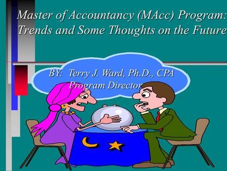 Master of Accountancy (MAcc) Program: Trends and Some Thoughts on the Future Master of Accountancy (MAcc) Program: Trends and Some Thoughts on the Future.