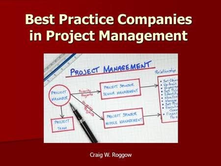 Best Practice Companies in Project Management Craig W. Roggow.