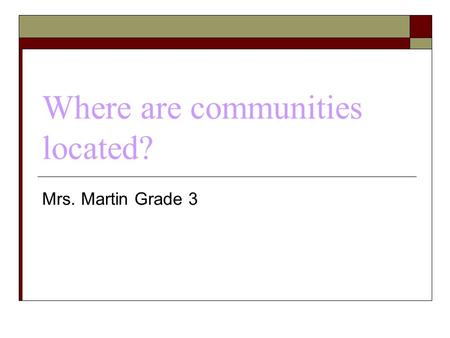 Where are communities located? Mrs. Martin Grade 3.