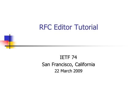 RFC Editor Tutorial IETF 74 San Francisco, California 22 March 2009.