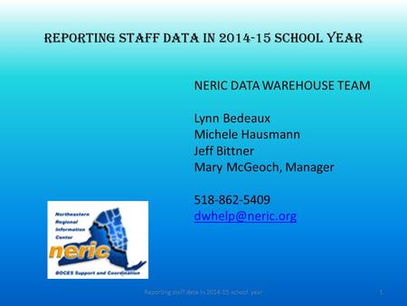 Reporting staff data in 2014-15 school year NERIC DATA WAREHOUSE TEAM Lynn Bedeaux Michele Hausmann Jeff Bittner Mary McGeoch, Manager 518-862-5409